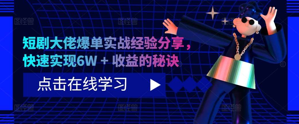 短剧大佬爆单实战经验分享，快速实现6W + 收益的秘诀网创吧-网创项目资源站-副业项目-创业项目-搞钱项目网创吧