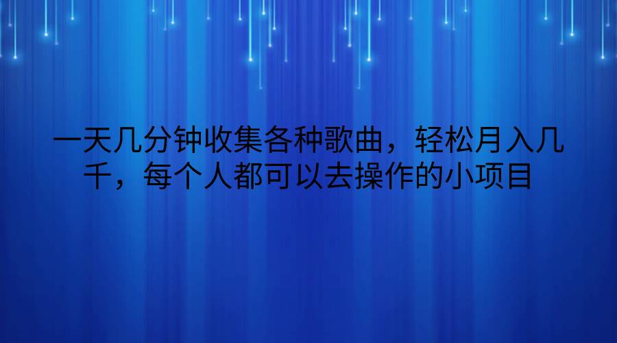 一天几分钟收集各种歌曲，轻松月入几千，每个人都可以去操作的小项目网创吧-网创项目资源站-副业项目-创业项目-搞钱项目网创吧