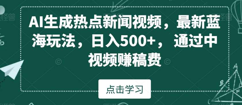 AI生成热点新闻视频，最新蓝海玩法，日入500+，通过中视频赚稿费【揭秘】网创吧-网创项目资源站-副业项目-创业项目-搞钱项目网创吧