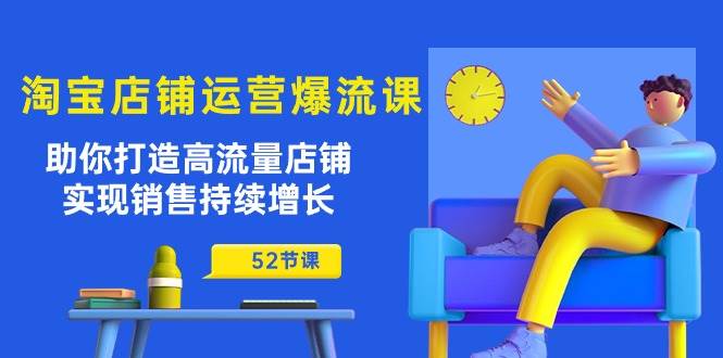 （10515期）淘宝店铺运营爆流课：助你打造高流量店铺，实现销售持续增长（52节课）网创吧-网创项目资源站-副业项目-创业项目-搞钱项目网创吧
