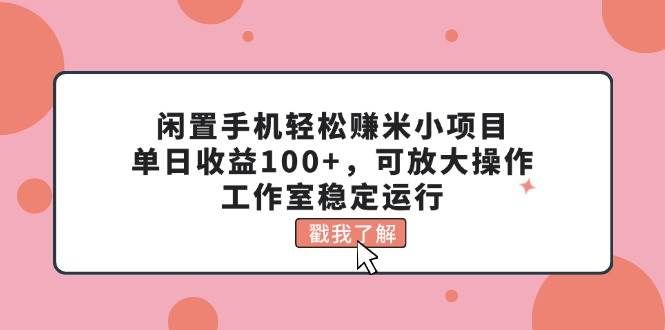 （11562期）闲置手机轻松赚米小项目，单日收益100+，可放大操作，工作室稳定运行网创吧-网创项目资源站-副业项目-创业项目-搞钱项目网创吧
