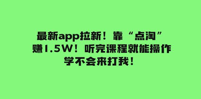 （7787期）最新app拉新！靠“点淘”赚1.5W！听完课程就能操作！学不会来打我！网创吧-网创项目资源站-副业项目-创业项目-搞钱项目网创吧