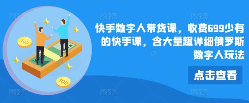 快手数字人带货课，收费699少有的快手课，含大量超详细俄罗斯数字人玩法网创吧-网创项目资源站-副业项目-创业项目-搞钱项目网创吧