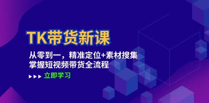 TK带货新课：从零到一，精准定位+素材搜集 掌握短视频带货全流程网创吧-网创项目资源站-副业项目-创业项目-搞钱项目网创吧