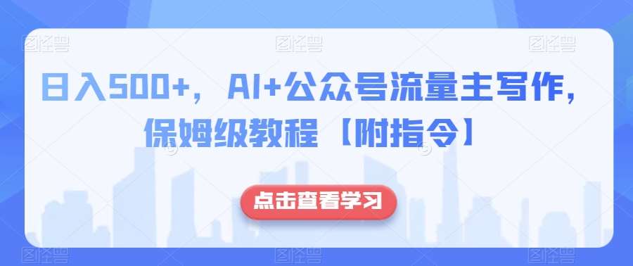 日入500+，AI+公众号流量主写作，保姆级教程【附指令】网创吧-网创项目资源站-副业项目-创业项目-搞钱项目网创吧