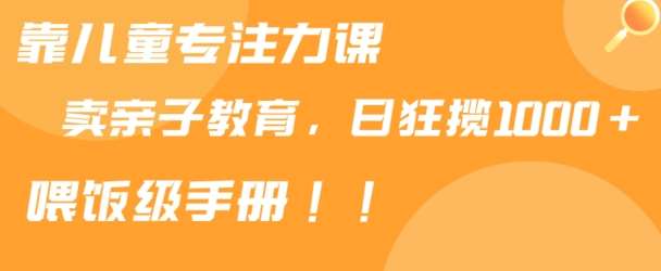 靠儿童专注力课程售卖亲子育儿课程，日暴力狂揽1000+，喂饭手册分享【揭秘】网创吧-网创项目资源站-副业项目-创业项目-搞钱项目网创吧