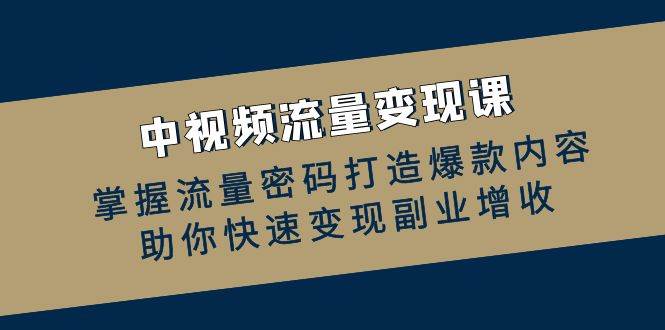 中视频流量变现课：掌握流量密码打造爆款内容，助你快速变现副业增收网创吧-网创项目资源站-副业项目-创业项目-搞钱项目网创吧