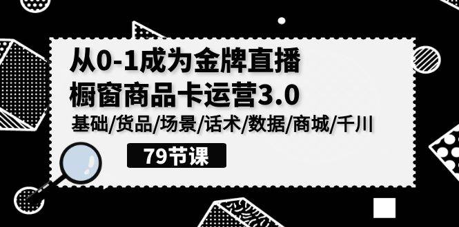 （9927期）0-1成为金牌直播-橱窗商品卡运营3.0，基础/货品/场景/话术/数据/商城/千川网创吧-网创项目资源站-副业项目-创业项目-搞钱项目网创吧