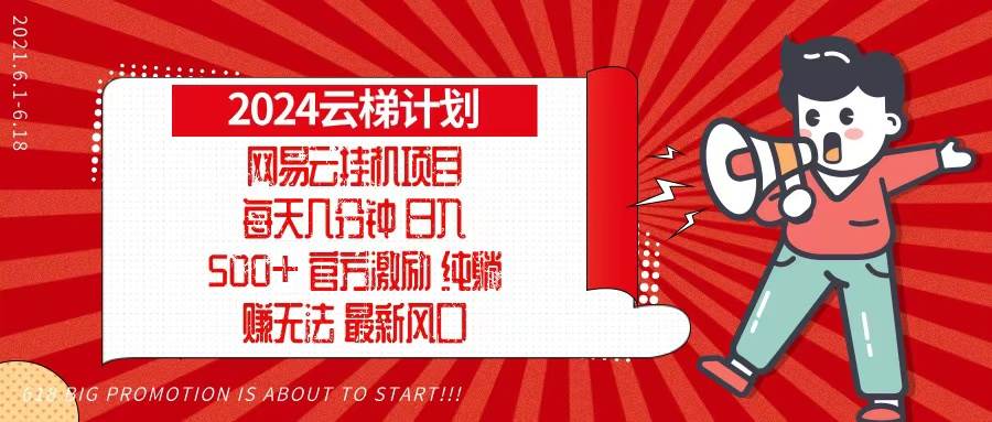 （13306期）2024网易云云梯计划，每天几分钟，纯躺赚玩法，月入1万+可矩阵，可批量网创吧-网创项目资源站-副业项目-创业项目-搞钱项目网创吧