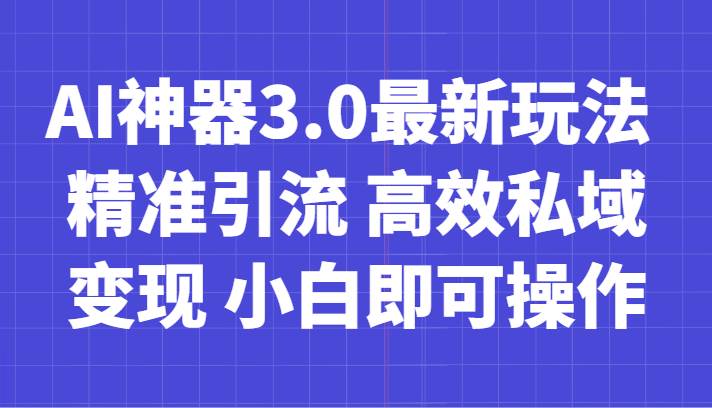 AI神器3.0最新玩法 精准引流 高效私域变现 小白即可操作 轻松日入700+网创吧-网创项目资源站-副业项目-创业项目-搞钱项目网创吧