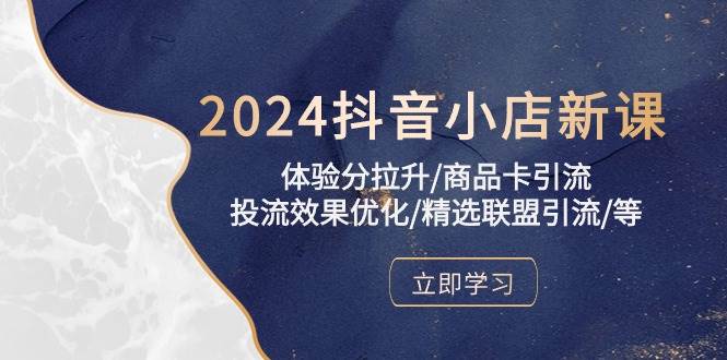 （10206期）2024抖音小店新课，体验分拉升/商品卡引流/投流效果优化/精选联盟引流/等网创吧-网创项目资源站-副业项目-创业项目-搞钱项目网创吧