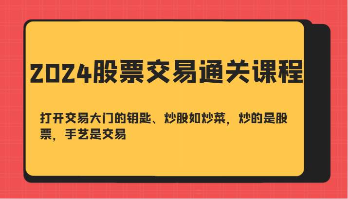 2024股票交易通关课-打开交易大门的钥匙、炒股如炒菜，炒的是股票，手艺是交易网创吧-网创项目资源站-副业项目-创业项目-搞钱项目网创吧