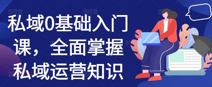私域0基础入门课，全面掌握私域运营知识网创吧-网创项目资源站-副业项目-创业项目-搞钱项目网创吧
