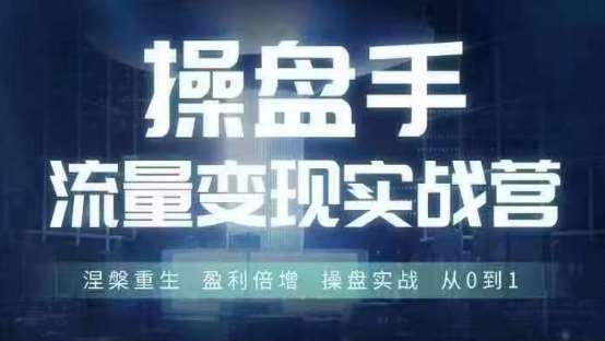 操盘手流量实战变现营6月28-30号线下课，涅槃重生 盈利倍增 操盘实战 从0到1网创吧-网创项目资源站-副业项目-创业项目-搞钱项目网创吧