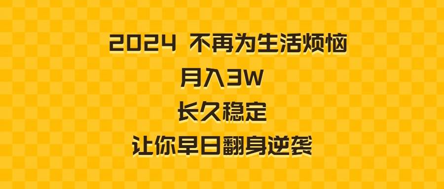 （8757期）2024不再为生活烦恼 月入3W 长久稳定 让你早日翻身逆袭网创吧-网创项目资源站-副业项目-创业项目-搞钱项目网创吧