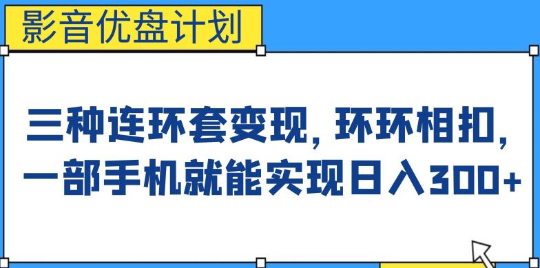 影音优盘计划，三种连环套变现方式，环环相扣，一部手机就能实现日入300+【揭秘】网创吧-网创项目资源站-副业项目-创业项目-搞钱项目网创吧