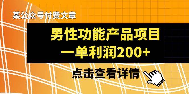 （8290期）某公众号付费文章《男性功能产品项目，一单利润200+》来品鉴下吧网创吧-网创项目资源站-副业项目-创业项目-搞钱项目网创吧