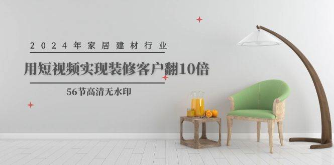 （9975期）2024年家居建材行业，用短视频实现装修客户翻10倍（56节高清无水印）网创吧-网创项目资源站-副业项目-创业项目-搞钱项目网创吧