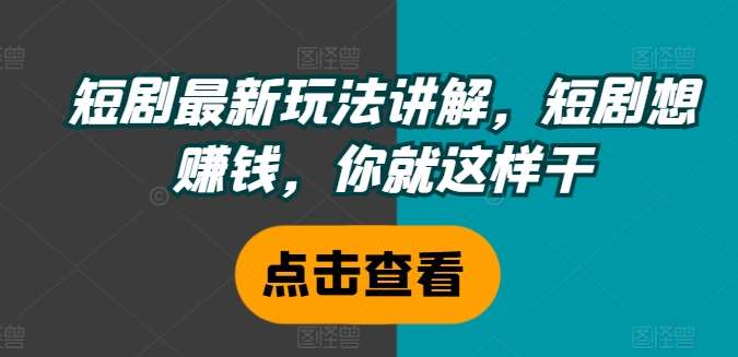 短剧最新玩法讲解，短剧想赚钱，你就这样干网创吧-网创项目资源站-副业项目-创业项目-搞钱项目网创吧