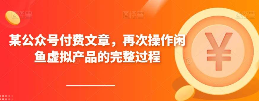 某公众号付费文章，再次操作闲鱼虚拟产品的完整过程网创吧-网创项目资源站-副业项目-创业项目-搞钱项目网创吧