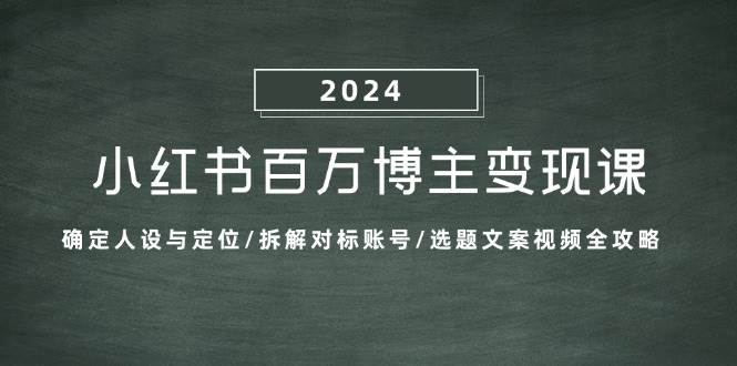小红书百万博主变现课:确定人设与定位/拆解对标账号/选题文案视频全攻略网创吧-网创项目资源站-副业项目-创业项目-搞钱项目网创吧