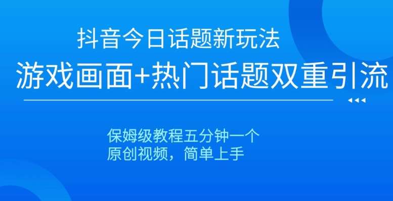 抖音今日话题新玩法，游戏画面+热门话题双重引流，保姆级教程五分钟一个【揭秘】网创吧-网创项目资源站-副业项目-创业项目-搞钱项目网创吧