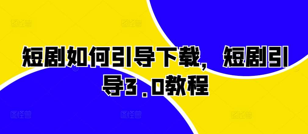 短剧如何引导下载，短剧引导3.0教程网创吧-网创项目资源站-副业项目-创业项目-搞钱项目网创吧