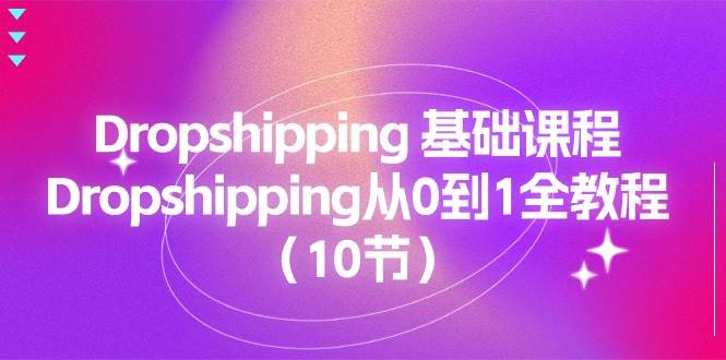 （11110期）Dropshipping 基础课程，Dropshipping从0到1全教程（10节）网创吧-网创项目资源站-副业项目-创业项目-搞钱项目网创吧