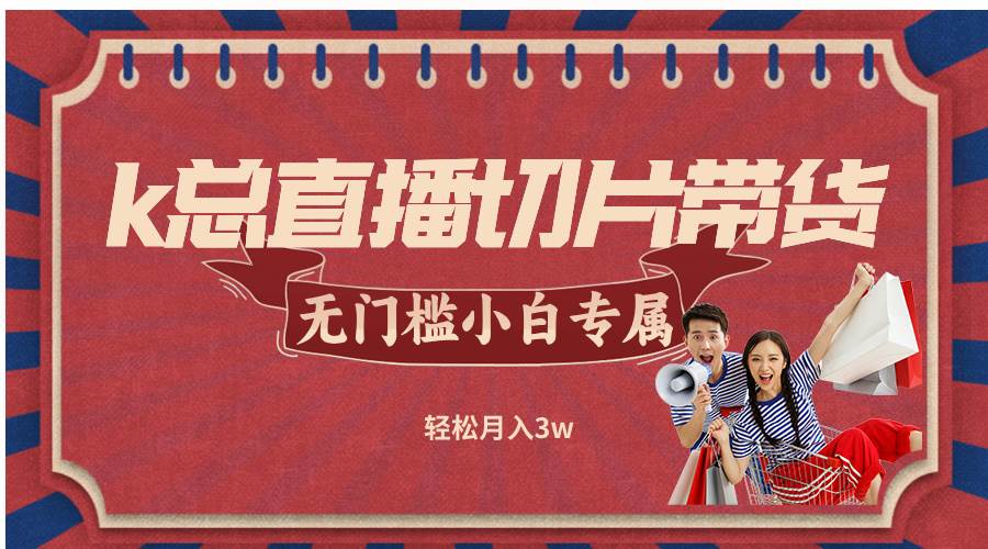 （12758期）k总直播切片带货，无需授权，无门槛小白轻松月入3w网创吧-网创项目资源站-副业项目-创业项目-搞钱项目网创吧