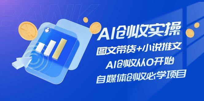 （11638期）AI创收实操—图文带货+小说推文，AI创收从0开始，自媒体创收必学项目网创吧-网创项目资源站-副业项目-创业项目-搞钱项目网创吧