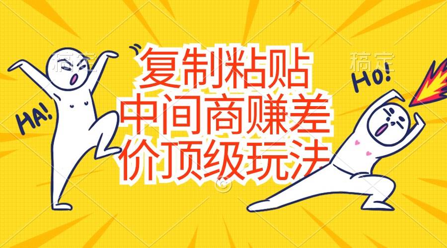 （10918期）复制粘贴，中间商赚差价顶级玩法，零成本，硬通货网创吧-网创项目资源站-副业项目-创业项目-搞钱项目网创吧