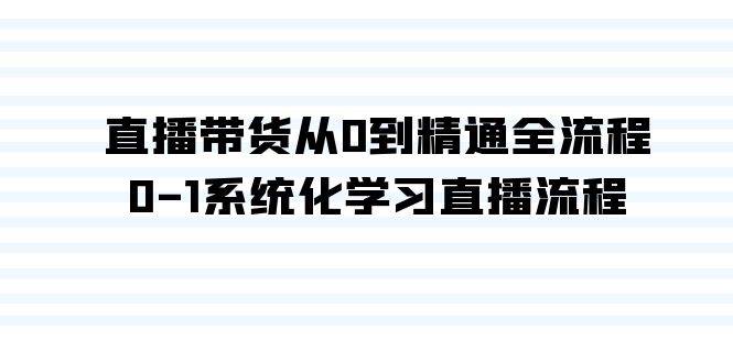（9105期）直播带货从0到精通全流程，0-1系统化学习直播流程（35节课）网创吧-网创项目资源站-副业项目-创业项目-搞钱项目网创吧