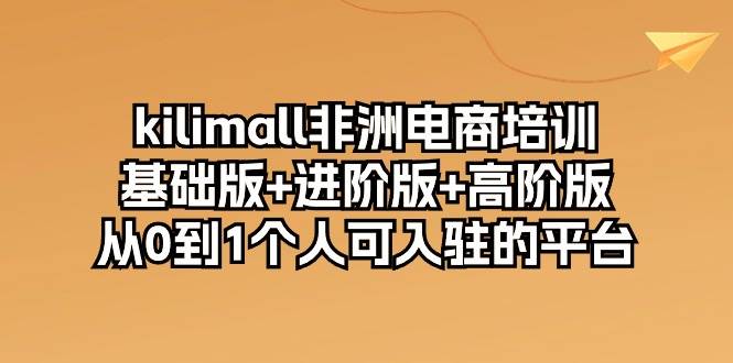 （10374期）kilimall非洲电商培训，基础版+进阶版+高阶版 从0-1个人可入驻的平台-12节网创吧-网创项目资源站-副业项目-创业项目-搞钱项目网创吧