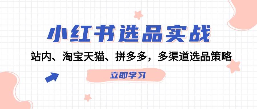 小红书选品实战：站内、淘宝天猫、拼多多，多渠道选品策略网创吧-网创项目资源站-副业项目-创业项目-搞钱项目网创吧