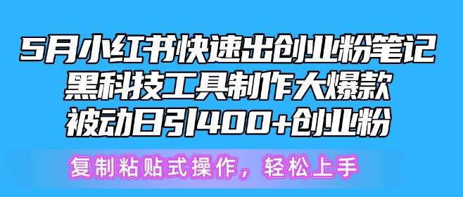 5月小红书快速出创业粉笔记，黑科技工具制作大爆款，被动日引400+创业粉【揭秘】网创吧-网创项目资源站-副业项目-创业项目-搞钱项目网创吧