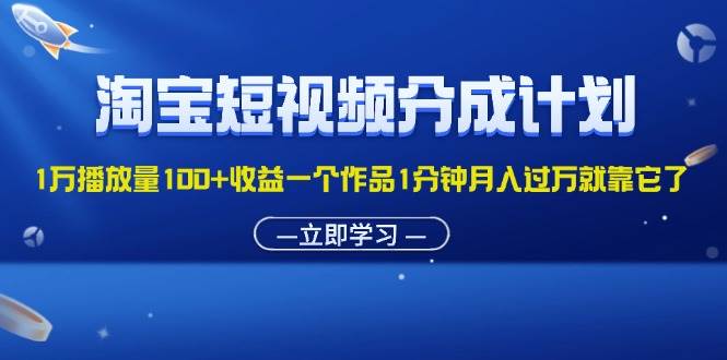 （11908期）淘宝短视频分成计划1万播放量100+收益一个作品1分钟月入过万就靠它了网创吧-网创项目资源站-副业项目-创业项目-搞钱项目网创吧