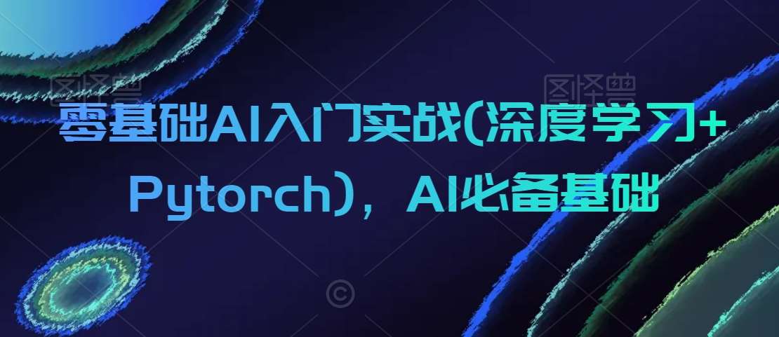 零基础AI入门实战(深度学习+Pytorch)，AI必备基础网创吧-网创项目资源站-副业项目-创业项目-搞钱项目网创吧