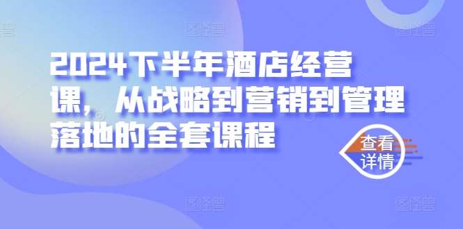 2024下半年酒店经营课，从战略到营销到管理落地的全套课程网创吧-网创项目资源站-副业项目-创业项目-搞钱项目网创吧