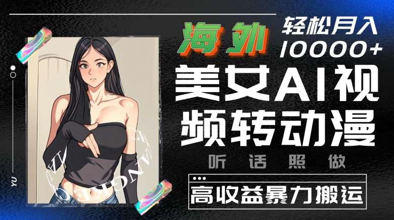 海外美女AI视频转动漫,高收益暴力搬运,听话照做,轻松就有收益【揭秘】网创吧-网创项目资源站-副业项目-创业项目-搞钱项目网创吧