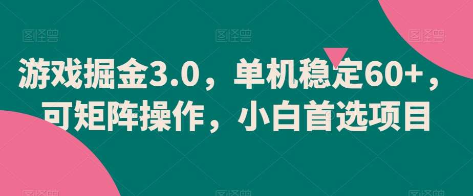 游戏掘金3.0，单机稳定60+，可矩阵操作，小白首选项目【揭秘】网创吧-网创项目资源站-副业项目-创业项目-搞钱项目网创吧