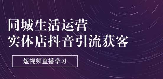 同城生活运营-实体店抖音引流获客：短视频直播学习(9节课)网创吧-网创项目资源站-副业项目-创业项目-搞钱项目网创吧