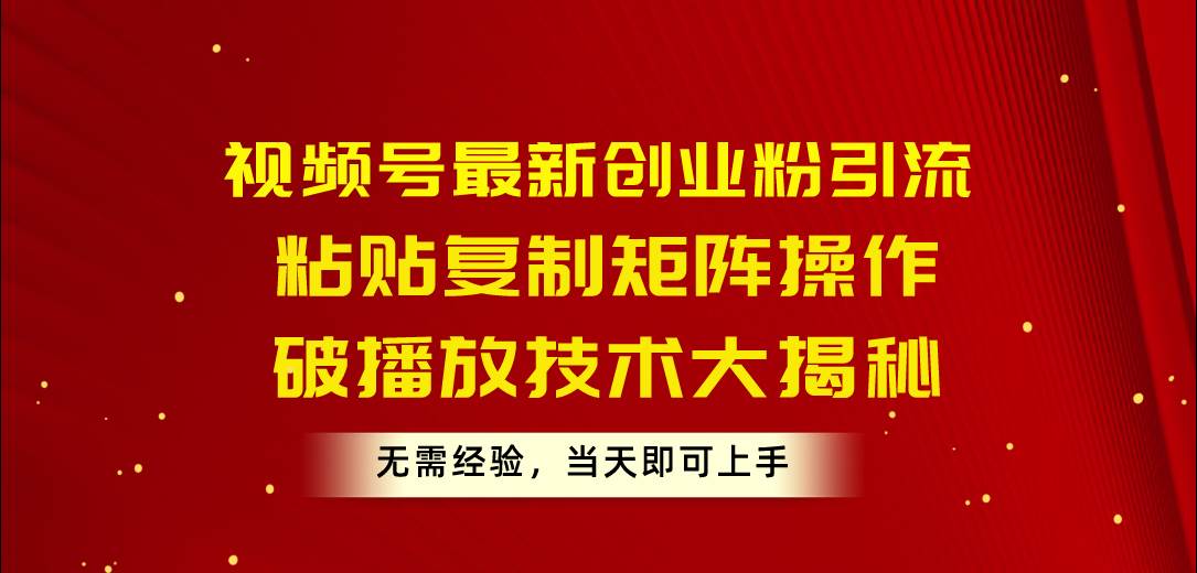 （10803期）视频号最新创业粉引流，粘贴复制矩阵操作，破播放技术大揭秘，无需经验…网创吧-网创项目资源站-副业项目-创业项目-搞钱项目网创吧