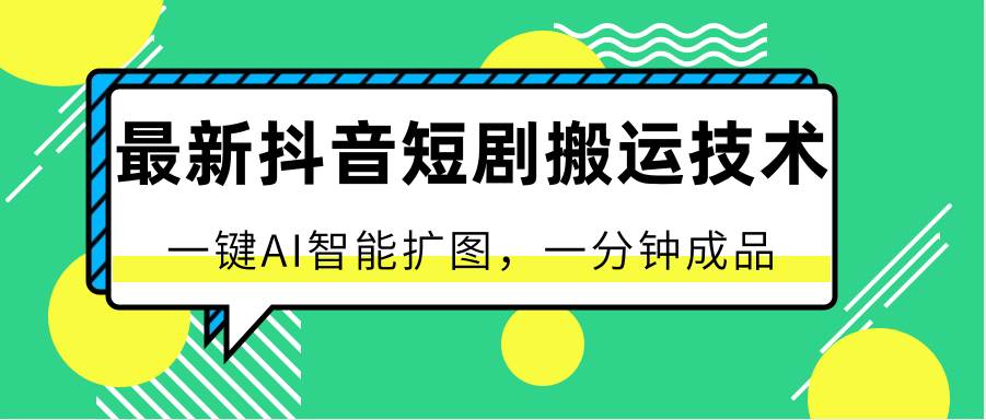 最新抖音短剧搬运技术，一键AI智能扩图，百分百过原创，秒过豆荚！网创吧-网创项目资源站-副业项目-创业项目-搞钱项目网创吧