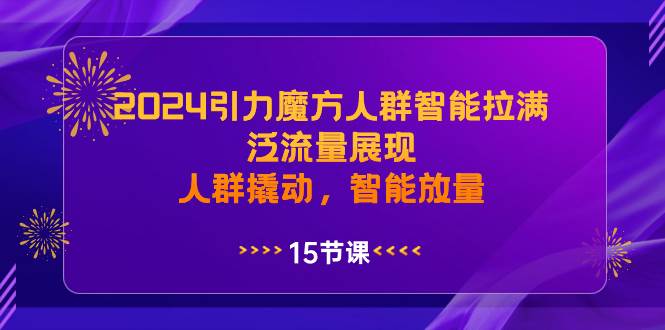 （8736期）2024引力魔方人群智能拉满，​泛流量展现，人群撬动，智能放量网创吧-网创项目资源站-副业项目-创业项目-搞钱项目网创吧