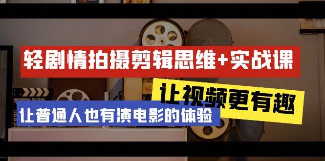 （9128期）轻剧情+拍摄剪辑思维实战课 让视频更有趣 让普通人也有演电影的体验-23节课网创吧-网创项目资源站-副业项目-创业项目-搞钱项目网创吧