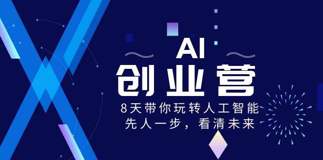 （8523期）AI-创业营，8天带你玩转人工智能，先人一步，看清未来！网创吧-网创项目资源站-副业项目-创业项目-搞钱项目网创吧