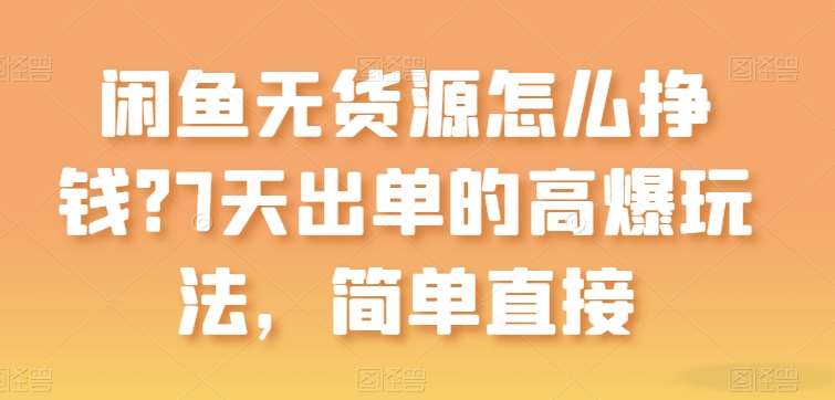 闲鱼无货源怎么挣钱？7天出单的高爆玩法，简单直接【揭秘】网创吧-网创项目资源站-副业项目-创业项目-搞钱项目网创吧