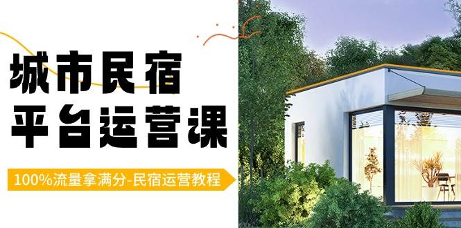 （8890期）城市民宿-平台运营课，100%流量拿满分-民宿运营教程（18节课）网创吧-网创项目资源站-副业项目-创业项目-搞钱项目网创吧
