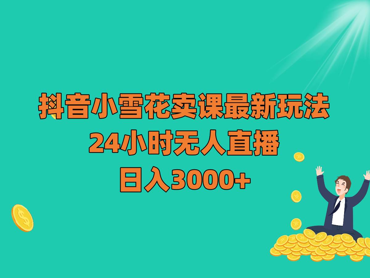 抖音小雪花卖课最新玩法，24小时无人直播，日入3000+网创吧-网创项目资源站-副业项目-创业项目-搞钱项目网创吧