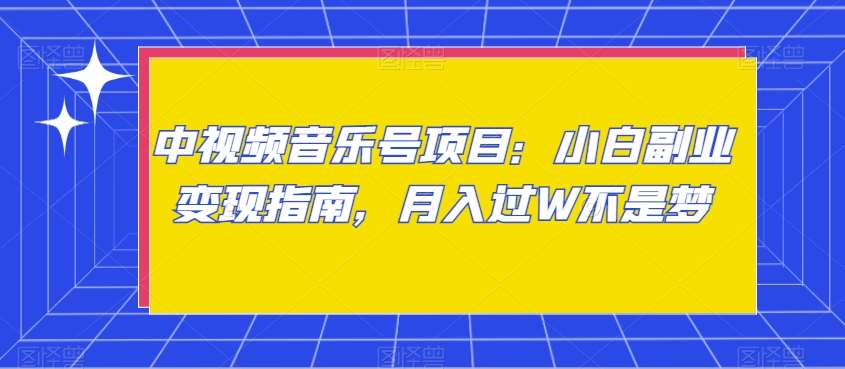 中视频音乐号项目：小白副业变现指南，月入过W不是梦【揭秘】网创吧-网创项目资源站-副业项目-创业项目-搞钱项目网创吧